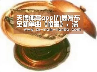 天博体育app|九局发布全新单曲《恒星》,深情演绎真挚爱情(图3) 天博体育入口