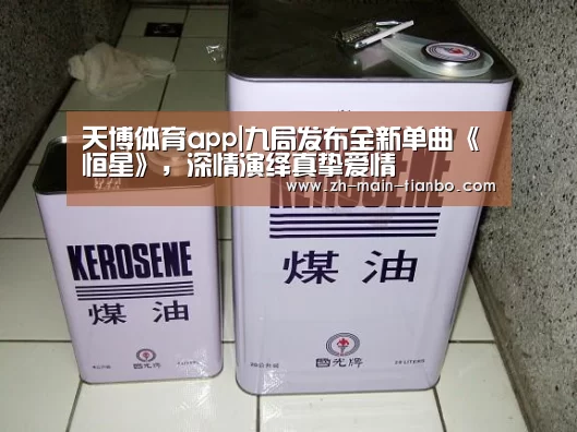 天博体育app|九局发布全新单曲《恒星》,深情演绎真挚爱情(图1) 天博体育入口