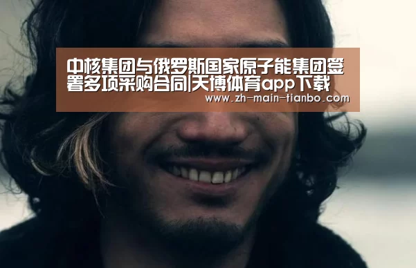 中核集团与俄罗斯国家原子能集团签署多项采购合同|天博体育app下载(图2) 天博体育