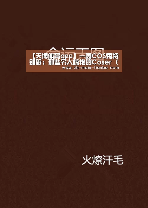 【天博体育app】一周COS秀特别版:那些令人惊艳的Coser(二)(图2) 天博体育app