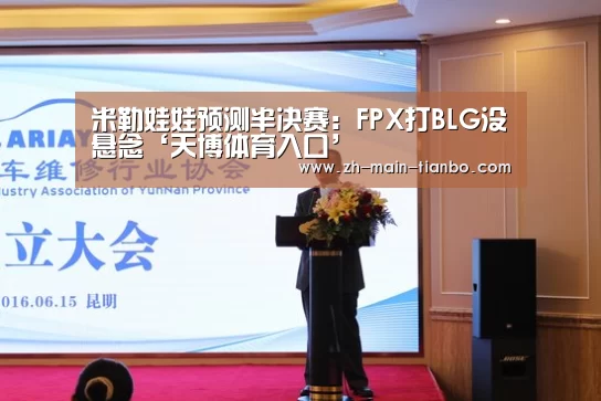 米勒娃娃预测半决赛:FPX打BLG没悬念‘天博体育入口’(图4) 天博体育app下载