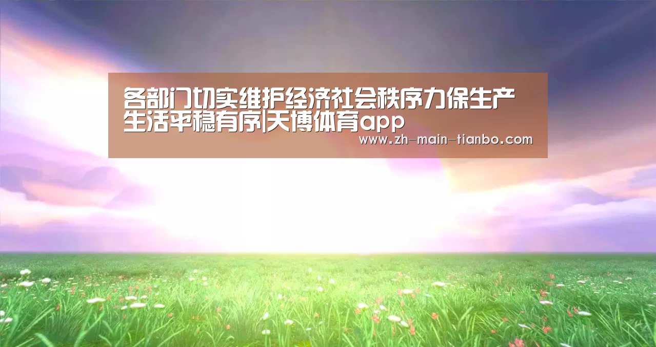 各部门切实维护经济社会秩序力保生产生活平稳有序|天博体育app(图4) 天博体育app下载