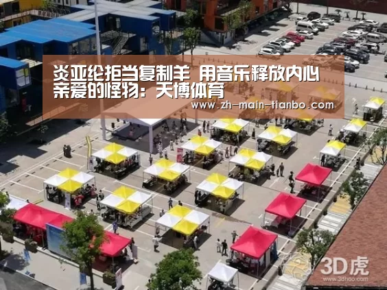 炎亚纶拒当复制羊 用音乐释放内心亲爱的怪物:天博体育(图3) 天博体育app下载