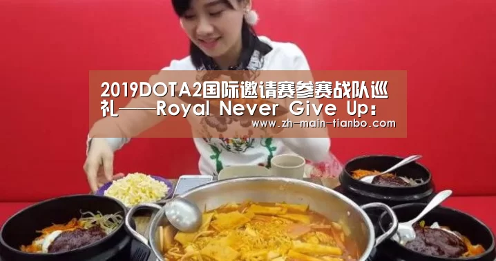 2019DOTA2国际邀请赛参赛战队巡礼——Royal Never Give Up:永不言弃|天博体育app下载(图1) 天博体育app